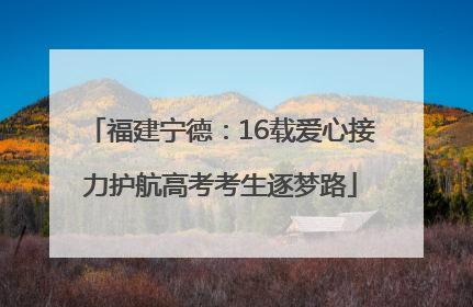 福建宁德：16载爱心接力护航高考考生逐梦路