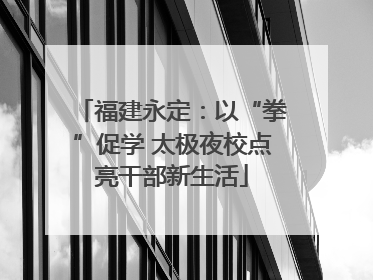 福建永定：以“拳”促学 太极夜校点亮干部新生活