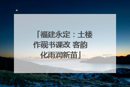 福建永定：土楼作砚书课改 客韵化雨润新苗