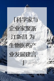 科学家与企业家聚浙江新昌 为生物医药产业发展建言