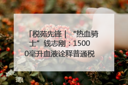 税苑先锋｜“热血骑士”钱志刚：15000毫升血液诠释普通税官的非凡承诺