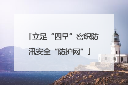 立足“四早”密织防汛安全“防护网”