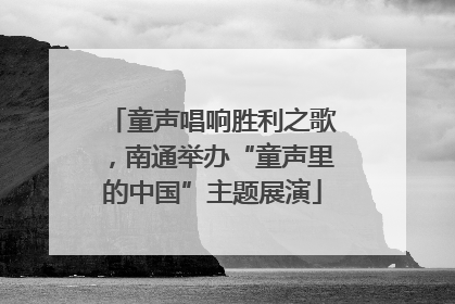 童声唱响胜利之歌，南通举办“童声里的中国”主题展演