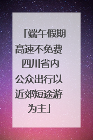端午假期高速不免费 四川省内公众出行以近郊短途游为主