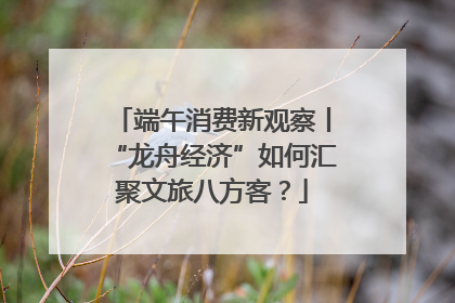 端午消费新观察丨“龙舟经济”如何汇聚文旅八方客？