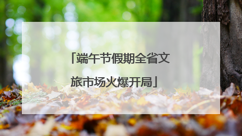 端午节假期全省文旅市场火爆开局