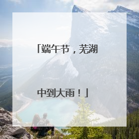 端午节，芜湖中到大雨！