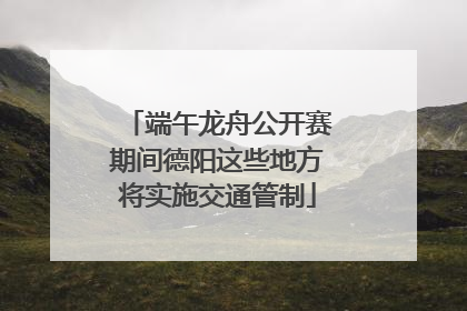 端午龙舟公开赛期间德阳这些地方将实施交通管制