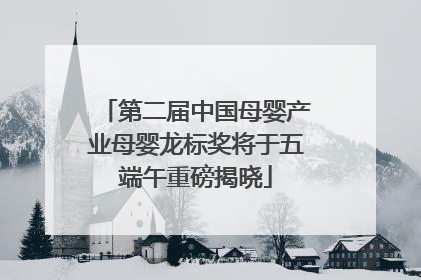 第二届中国母婴产业母婴龙标奖将于五端午重磅揭晓