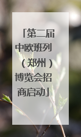第二届中欧班列（郑州）博览会招商启动