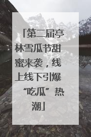 第二届亭林雪瓜节甜蜜来袭，线上线下引爆“吃瓜”热潮