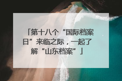 第十八个“国际档案日”来临之际，一起了解“山东档案”
