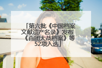 第六批《中国档案文献遗产名录》发布《百团大战档案》等52项入选
