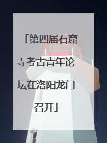 第四届石窟寺考古青年论坛在洛阳龙门召开