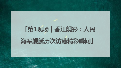 第1现场｜香江舰影：人民海军舰艇历次访港精彩瞬间