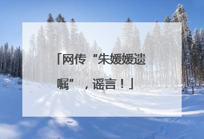 网传“朱媛媛遗嘱”，谣言！