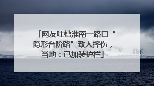 网友吐槽淮南一路口“隐形台阶路”致人摔伤，当地：已加装护栏