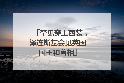 罕见穿上西装，泽连斯基会见英国国王和首相