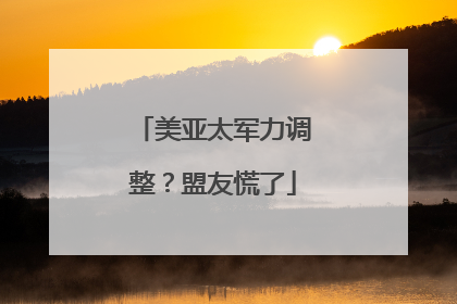 美亚太军力调整？盟友慌了