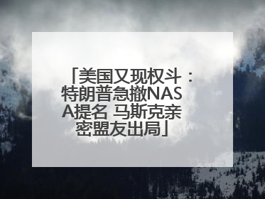 美国又现权斗：特朗普急撤NASA提名 马斯克亲密盟友出局