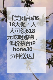 美团启动618大促：人人可领618元吃喝购物，低价茅台iPhone30分钟送达