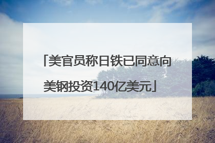 美官员称日铁已同意向美钢投资140亿美元