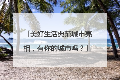 美好生活典范城市亮相，有你的城市吗？