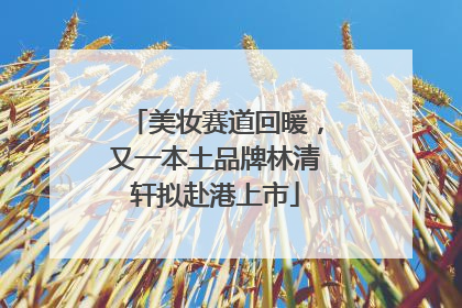 美妆赛道回暖，又一本土品牌林清轩拟赴港上市