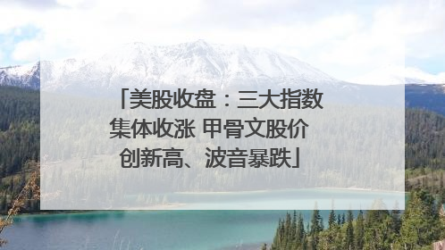 美股收盘：三大指数集体收涨 甲骨文股价创新高、波音暴跌