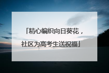 精心编织向日葵花，社区为高考生送祝福
