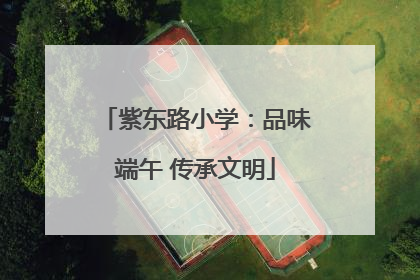 紫东路小学：品味端午 传承文明