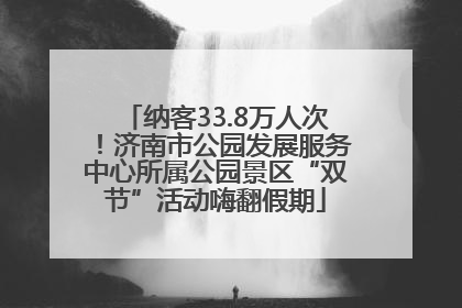 纳客33.8万人次！济南市公园发展服务中心所属公园景区“双节”活动嗨翻假期