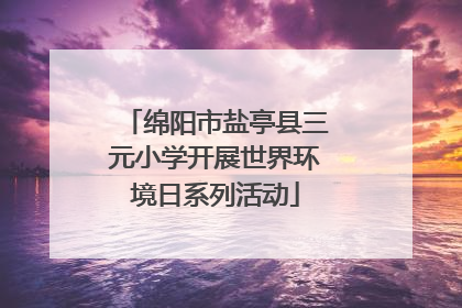 绵阳市盐亭县三元小学开展世界环境日系列活动