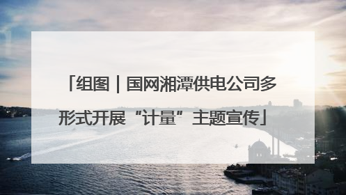 组图｜国网湘潭供电公司多形式开展“计量”主题宣传