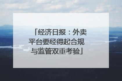 经济日报：外卖平台要经得起合规与监管双重考验