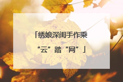绣娘深闺手作乘“云”踏“网”