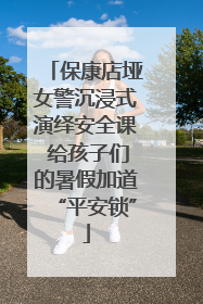 保康店垭女警沉浸式演绎安全课 给孩子们的暑假加道“平安锁”