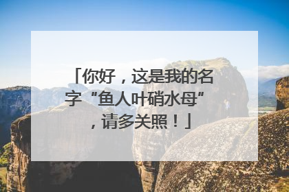 你好，这是我的名字“鱼人叶硝水母”，请多关照！