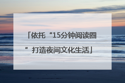 依托“15分钟阅读圈”打造夜间文化生活