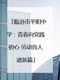 临汾市平阳中学：青春向党践初心 劳动育人谱新篇