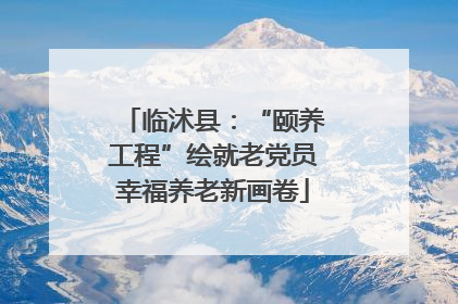 临沭县：“颐养工程”绘就老党员幸福养老新画卷