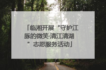 临湘开展“守护江豚的微笑·清江清湖”志愿服务活动