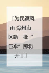 为民遮风雨 漳州市区新一批“巨伞”即将开工