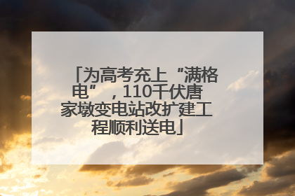 为高考充上“满格电”，110千伏唐家墩变电站改扩建工程顺利送电