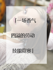 一场香气四溢的劳动技能竞赛