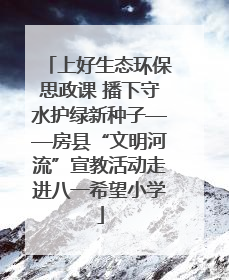 上好生态环保思政课 播下守水护绿新种子——房县“文明河流”宣教活动走进八一希望小学