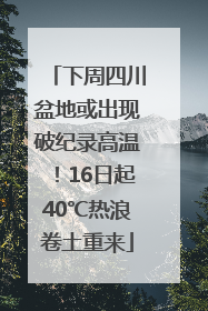 下周四川盆地或出现破纪录高温！16日起40℃热浪卷土重来