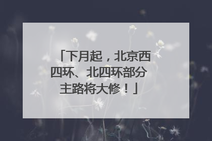 下月起，北京西四环、北四环部分主路将大修！