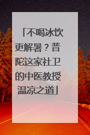 不喝冰饮更解暑？普陀这家社卫的中医教授温凉之道