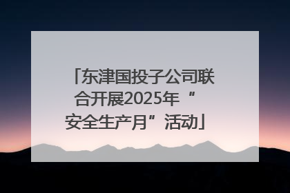 东津国投子公司联合开展2025年“安全生产月”活动